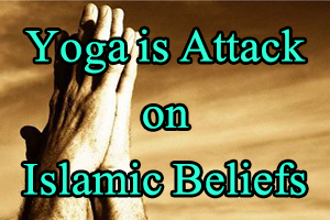 Yoga is attack on Islamic Beliefs